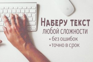 Быстро и качественно наберу текст. стоимость - Перевальск